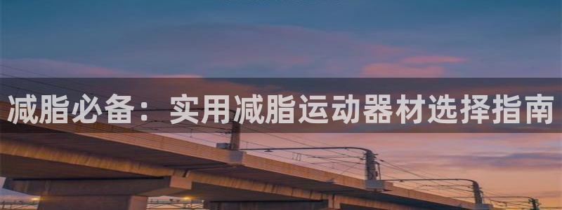 征途国际平台注册要钱吗安全吗:减脂必备:实用减脂运动器材选择