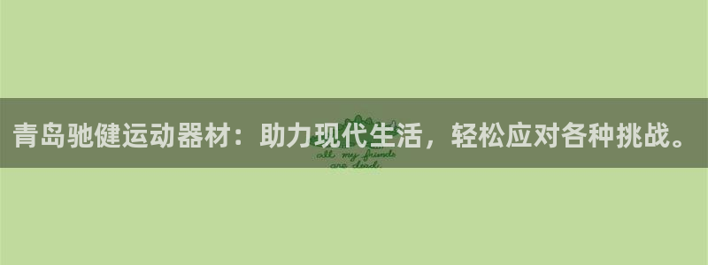 征途国际娱乐首页官网下载:青岛驰健运动器材:助力现代生活,轻