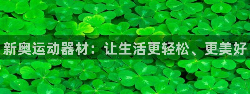 征途国际招商电话是多少号码:新奥运动器材:让生活更轻松、更美